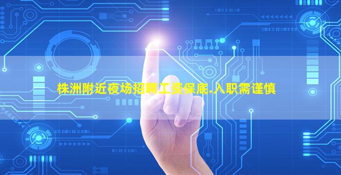株洲附近夜场招聘工资保底.入职需谨慎