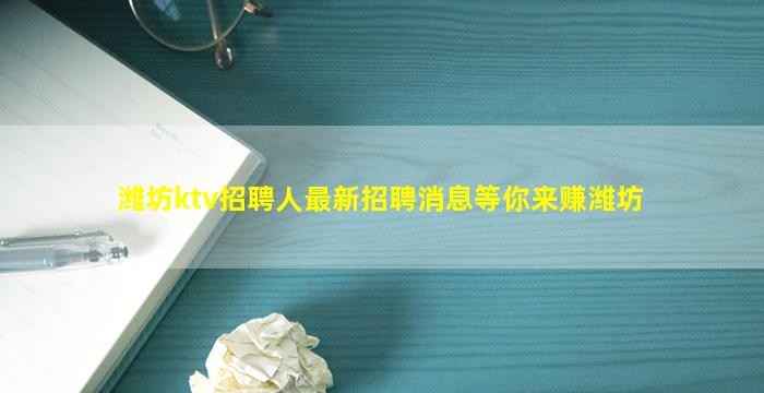 潍坊ktv招聘人最新招聘消息等你来赚潍坊